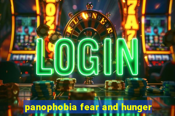 panophobia fear and hunger